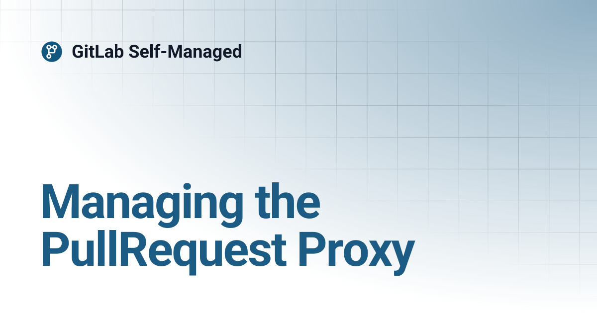 Managing the PullRequest Proxy | GitLab Self-Managed